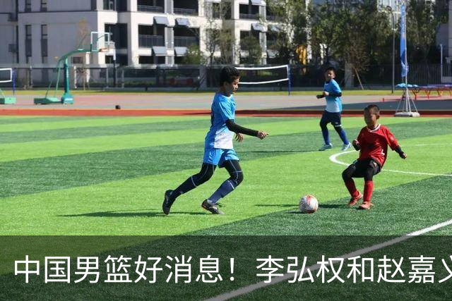 中国男篮好消息！李弘权和赵嘉义可以出战与日本的比赛